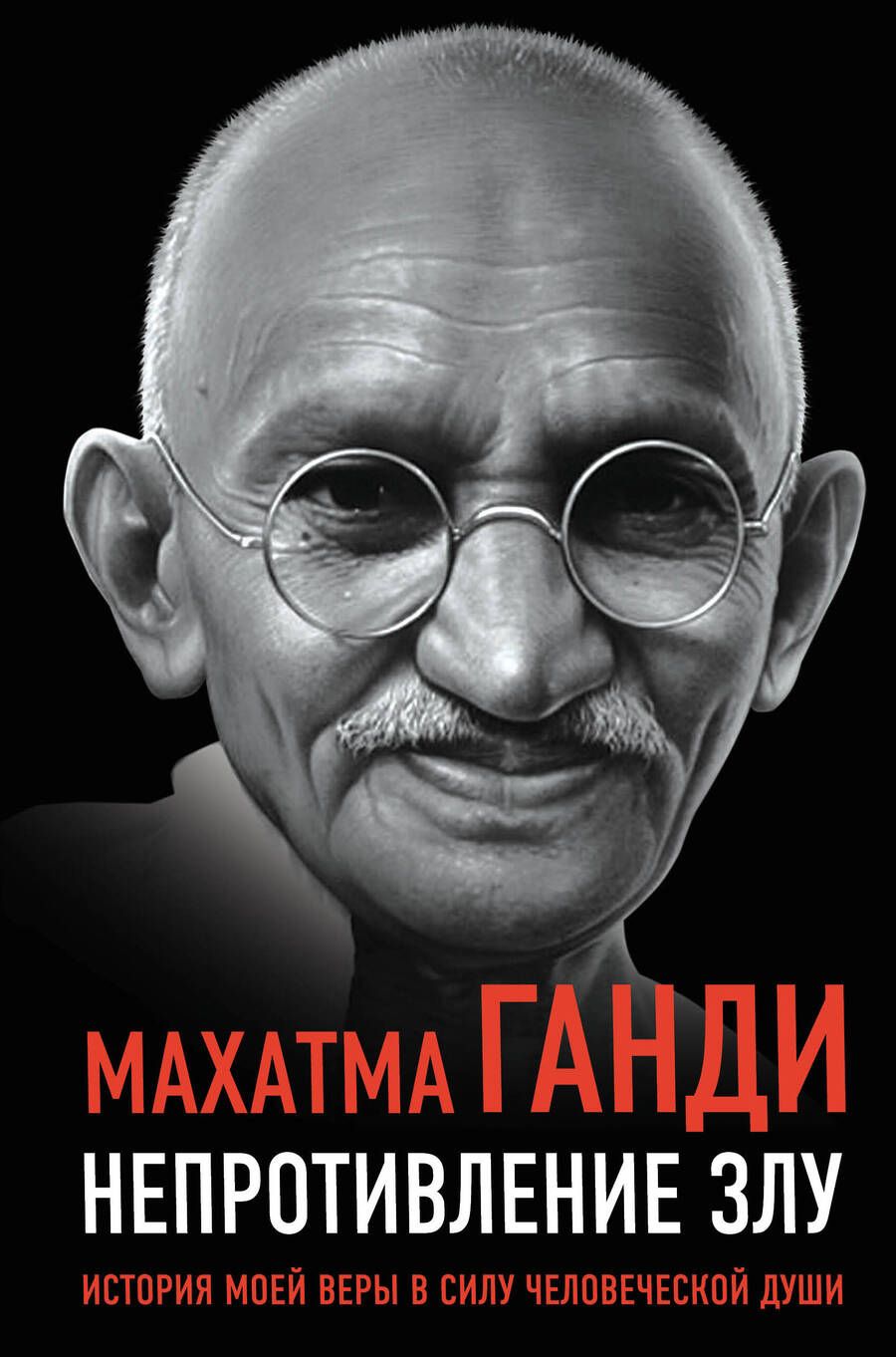 Обложка книги "Махатма Ганди: Непротивление злу. История моей веры в силу человеческой души"