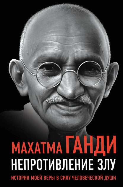 Обложка книги "Махатма Ганди: Непротивление злу. История моей веры в силу человеческой души"