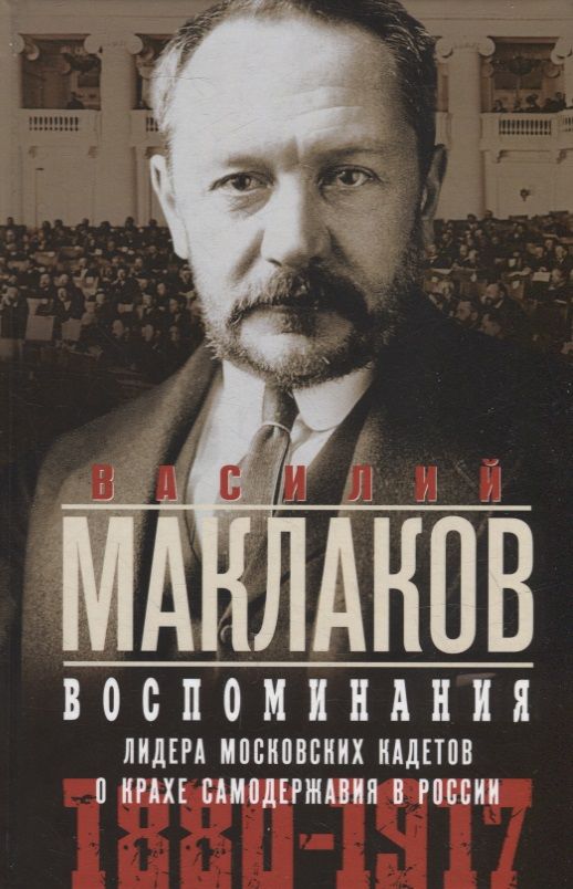 Обложка книги "Маклаков: Воспоминания. Лидер московских кадетов о крахе самодержавия в России. 1880—1917"
