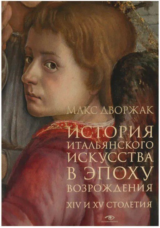 Обложка книги "Макс Дворжак: История итальянского искусства в эпоху Возрождения. Курс лекций. Т. 1: XIV и XV столетия"