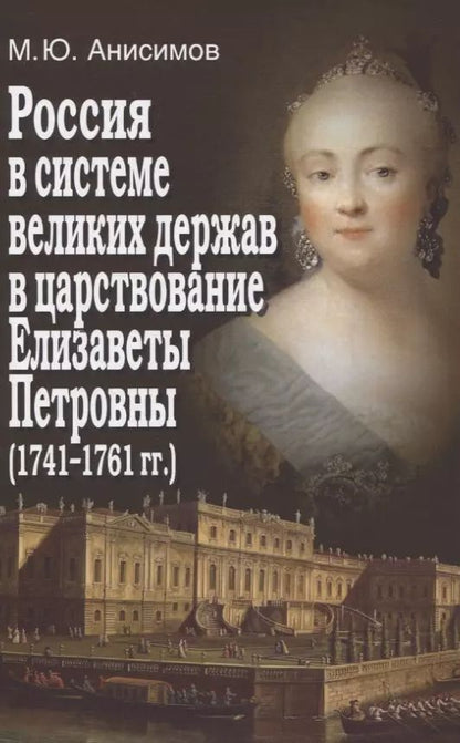 Обложка книги "Максим Анисимов: Россия в системе великих держав в царствование Елизаветы Петровны (1741-1761 гг.)"