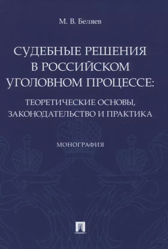 Обложка книги "Максим Беляев: Судебные решения в российском уголовном процессе: теоретические основы, законодательство и практика. Монография"