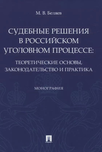 Обложка книги "Максим Беляев: Судебные решения в российском уголовном процессе: теоретические основы, законодательство и практика. Монография"