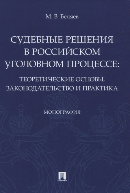 Фотография книги "Максим Беляев: Судебные решения в российском уголовном процессе: теоретические основы, законодательство и практика. Монография"
