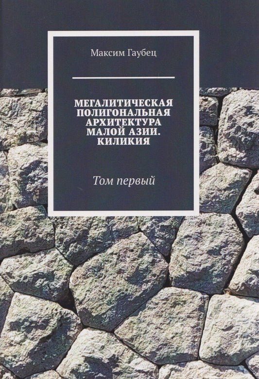 Обложка книги "Максим Юрьевич: Мегалитическая полигональная архитектура Малой Азии. Киликия. Том 1."
