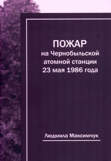 Обложка книги "Максимчук: Пожар на Чернобыльской атомной станции 23 мая 1986 года"