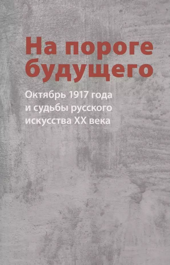 Обложка книги "Малинина, Пластова, Орлов: На пороге будущего. Октябрь 1917 года и судьбы русского искусства ХХ века"