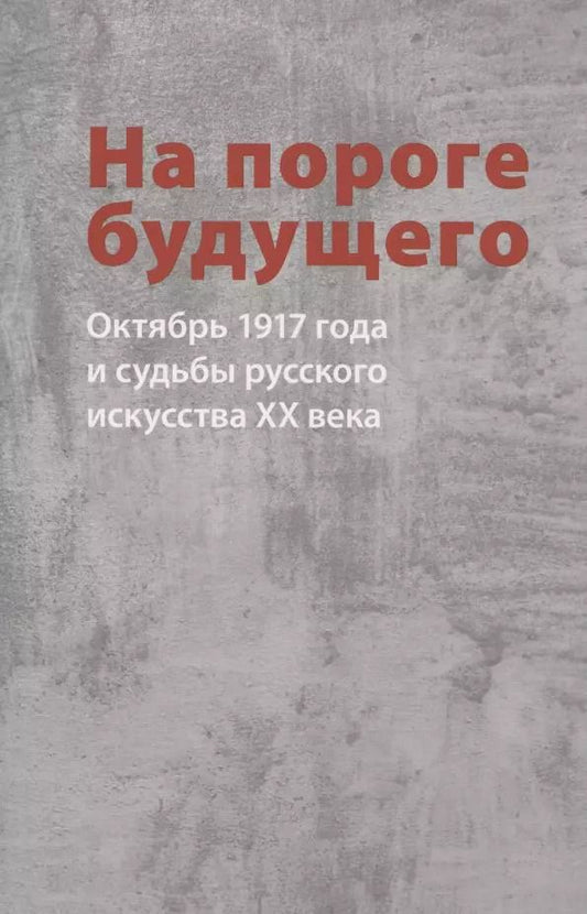 Обложка книги "Малинина, Пластова, Орлов: На пороге будущего. Октябрь 1917 года и судьбы русского искусства ХХ века"