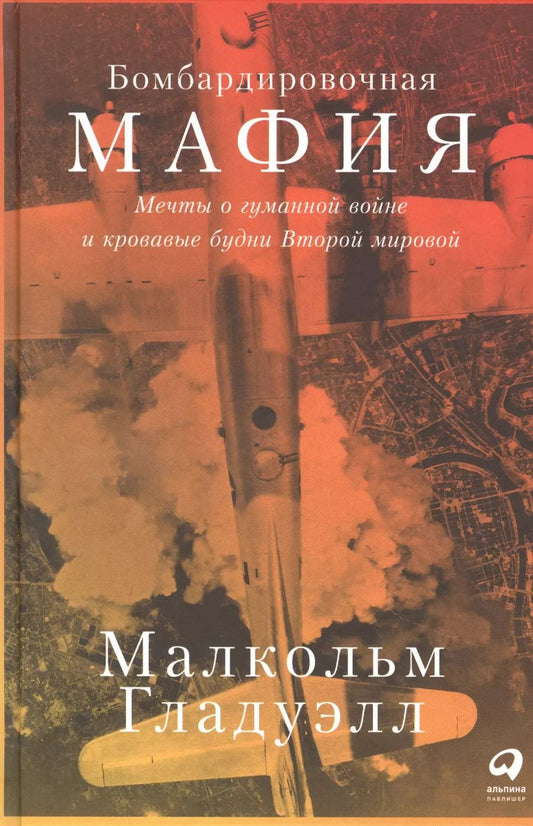 Обложка книги "Малкольм Гладуэлл: Бомбардировочная мафия: Мечты о гуманной войне и кровавые будни Второй мировой"