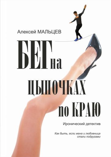 Обложка книги "Мальцев: Бег на цыпочках по краю. Как быть, если жена и любовница стали подругами"