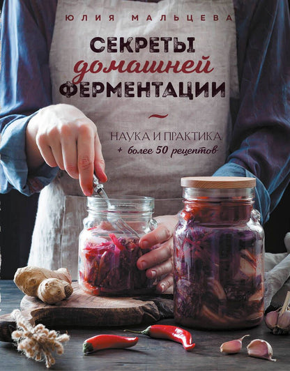 Обложка книги "Мальцева: Секреты домашней ферментации. Наука и практика + Более 50 рецептов"