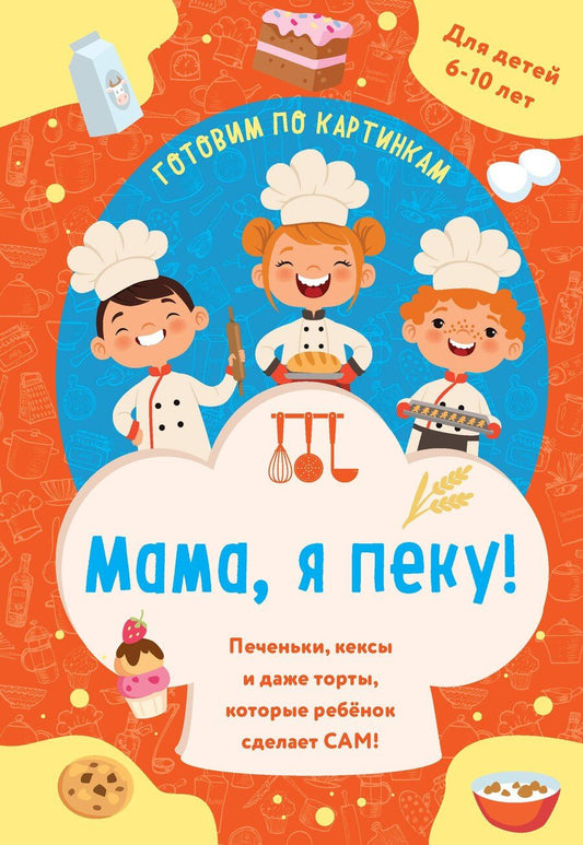 Обложка книги "Мама, я пеку! Печеньки, кексы и даже торты, которые ребенок сделает САМ! (навивка)"