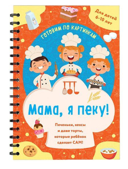 Фотография книги "Мама, я пеку! Печеньки, кексы и даже торты, которые ребенок сделает САМ! (навивка)"