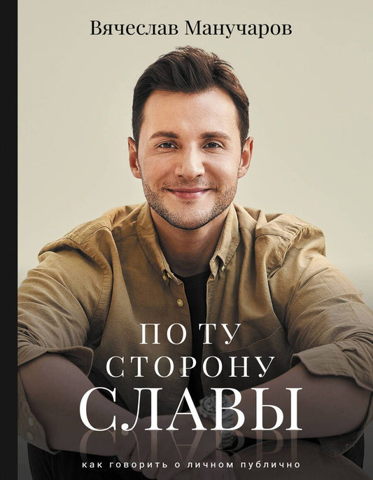 Обложка книги "Манучаров: По ту сторону славы. Как говорить о личном публично"