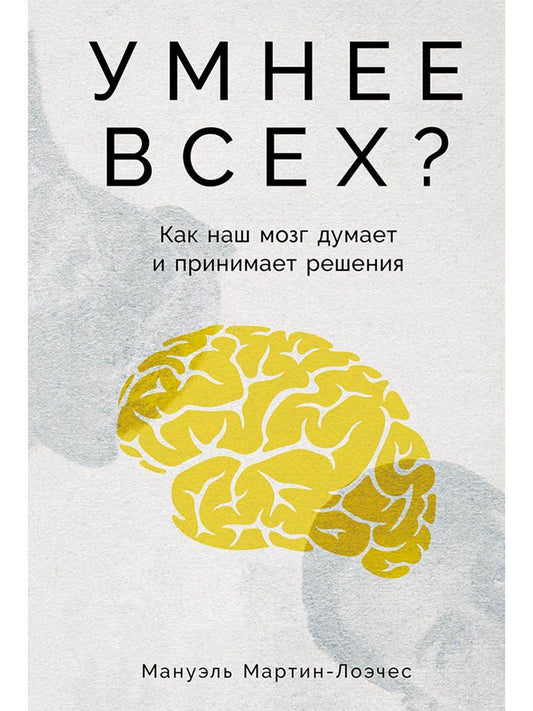 Обложка книги "Мануэль Мартин-Лоэчес: Умнее всех? Как наш мозг думает и принимает решения"