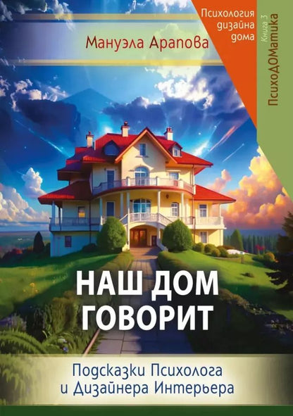 Обложка книги "Мануэла Арапова: Наш дом говорит. Подсказки психолога и дизайнера интерьера. Книга 3. ПсихоДОМатика"