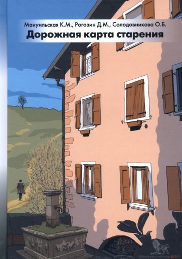 Обложка книги "Мануильская, Рогозин, Солодовникова: Дорожная карта старения, или Как не стать заложником своего дома после выхода на пенсию"