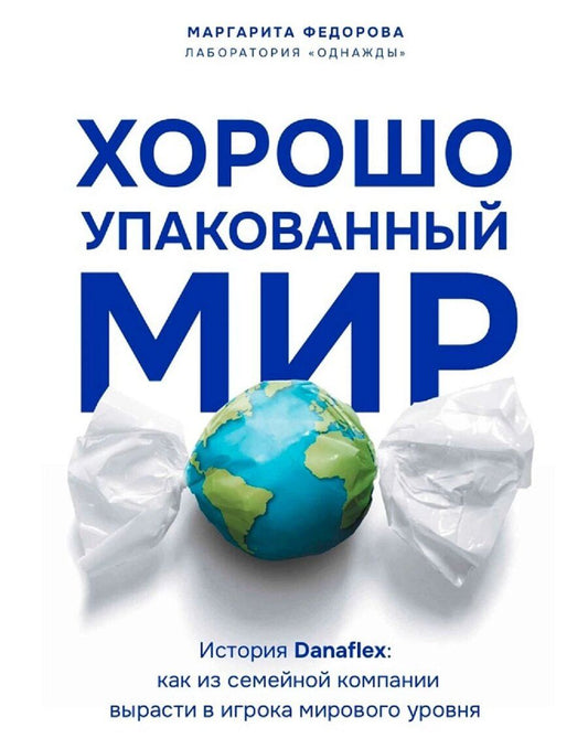 Обложка книги "Маргарита Федорова: Хорошо упакованный мир. История Danaflex: как из семейной компании вырасти в игрока мирового уровня"