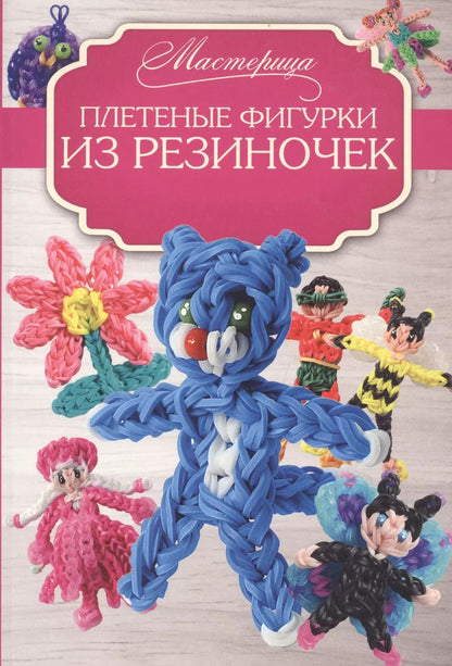 Обложка книги "Мари Гиберт-Матт: Плетеные фигурки из резиночек"