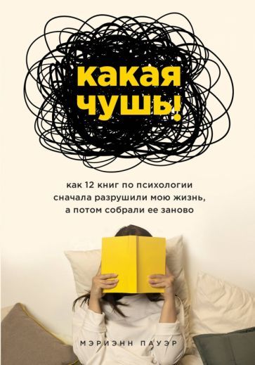 Обложка книги "Марианна Пауэр: Какая чушь. Как 12 книг по психологии сначала разрушили мою жизнь, а потом собрали ее заново"
