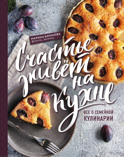 Обложка книги "Марина Баранова: Счастье живет на кухне. Все о семейной кулинарии"