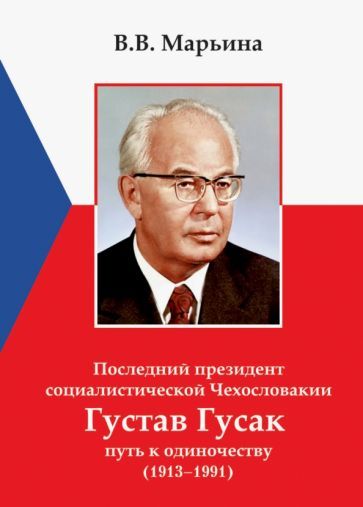 Обложка книги "Марьина: Последний президент социалистической Чехословакии Г.Гусак: путь к одиночеству (1913 - 1991)"