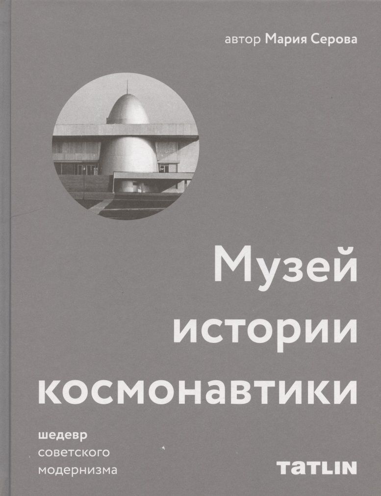 Обложка книги "Марина Серова: Музей истории космонавтики. Шедевр советского модернизма"
