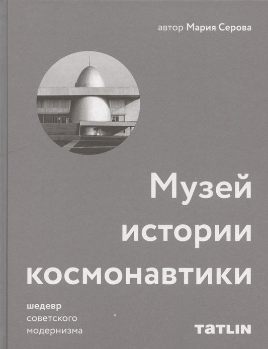Обложка книги "Марина Серова: Музей истории космонавтики. Шедевр советского модернизма"