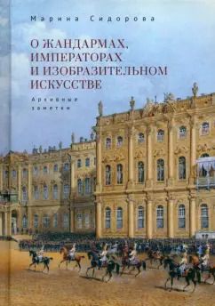 Обложка книги "Марина Сидорова: О жандармах, императорах и изобразительном искусстве. Архивные заметки"