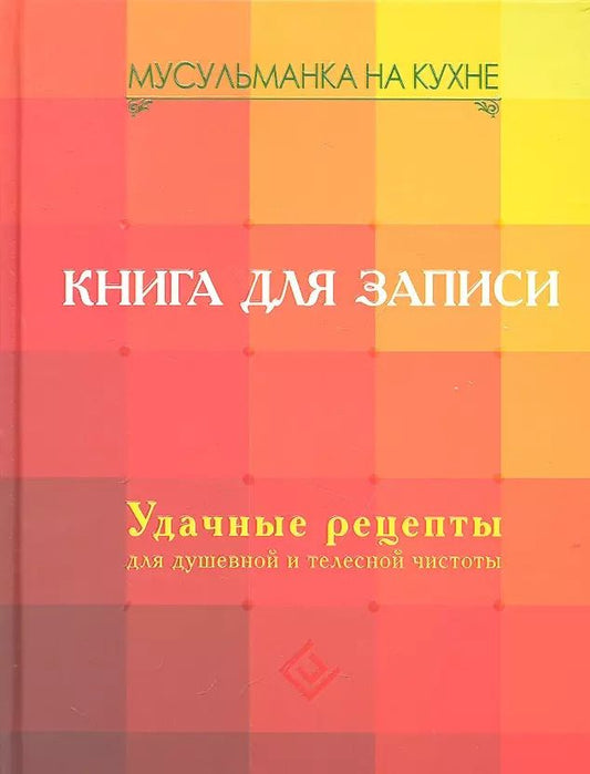 Обложка книги "Марина Степанова: Мусульманка на кухне. Книга для записи. Удачные рецепты для душевной и телесной чистоты"