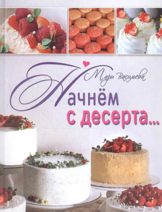 Обложка книги "Марина Валерьевна: Начнем с десерта... :вкусные секреты от Mari"