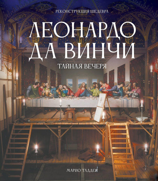 Обложка книги "Марио Таддеи: Леонардо да Винчи. Тайная вечеря. Реконструкция шедевра"