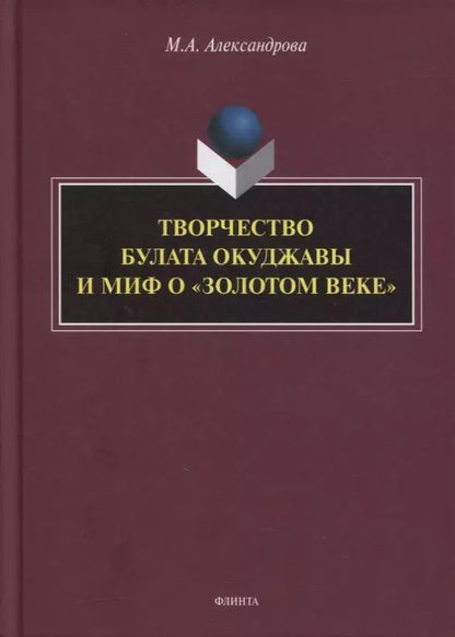 Обложка книги "Мария Александрова: Творчество Булата Окуджавы и миф о «золотом веке» : монография"