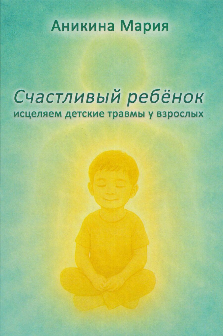 Обложка книги "Мария Аникина: Счастливый ребенок. Исцеляем детские травмы у взрослых"