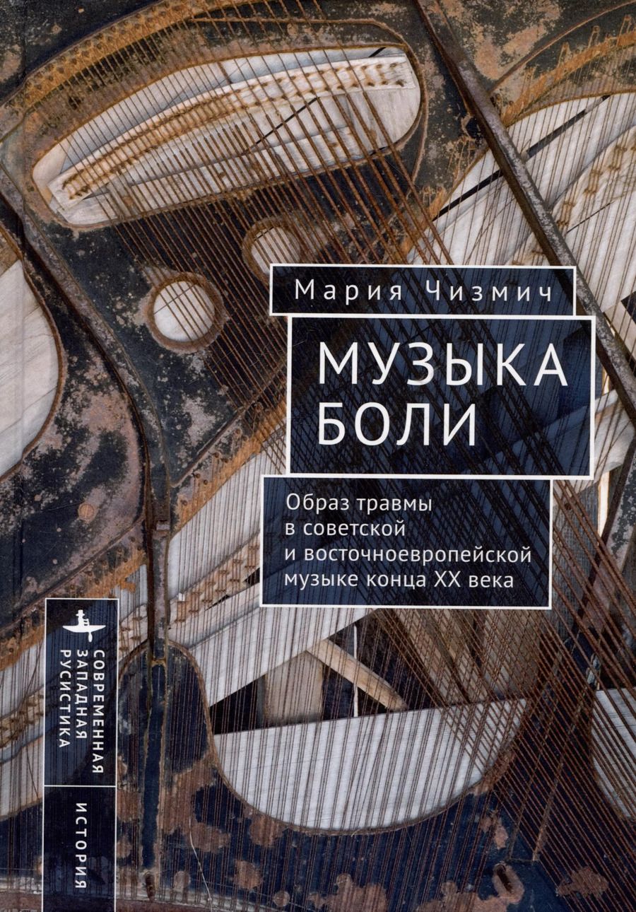 Обложка книги "Мария Чизмич: Музыка боли. Образ травмы в советской и восточноевропейской музыке конца XX века"