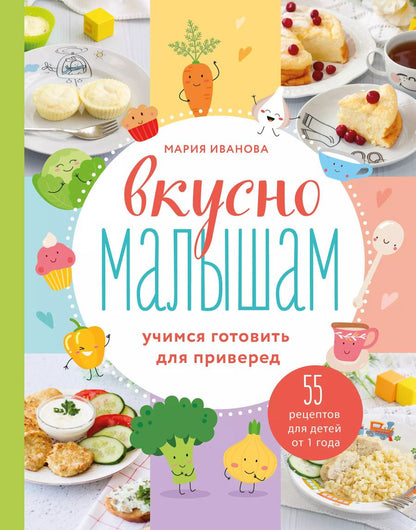 Обложка книги "Мария Иванова: Вкусно малышам. Учимся готовить для приверед. 55 рецептов для детей от 1 года"