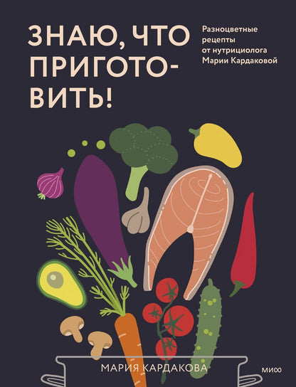 Обложка книги "Мария Кардакова: Знаю, что приготовить! Разноцветные рецепты от нутрициолога Марии Кардаковой"