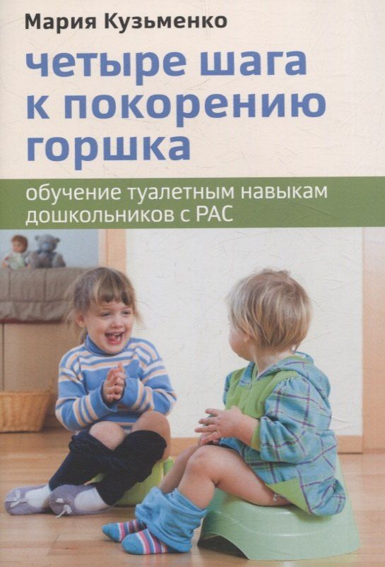 Обложка книги "Мария Кузьменко: Четыре шага к покорению горшка. Обучение туалетным навыкам дошкольников с РАС"