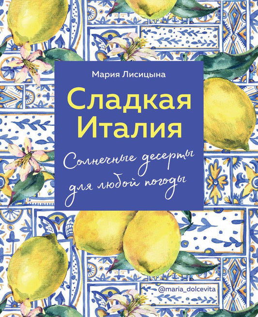Обложка книги "Мария Лисицына: Сладкая Италия. Солнечные десерты для любой погоды"