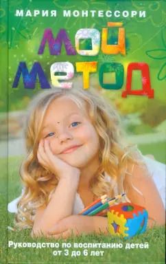 Обложка книги "Мария Монтессори: Мой метод. Руководство по воспитанию детей от 3 до 6 лет"