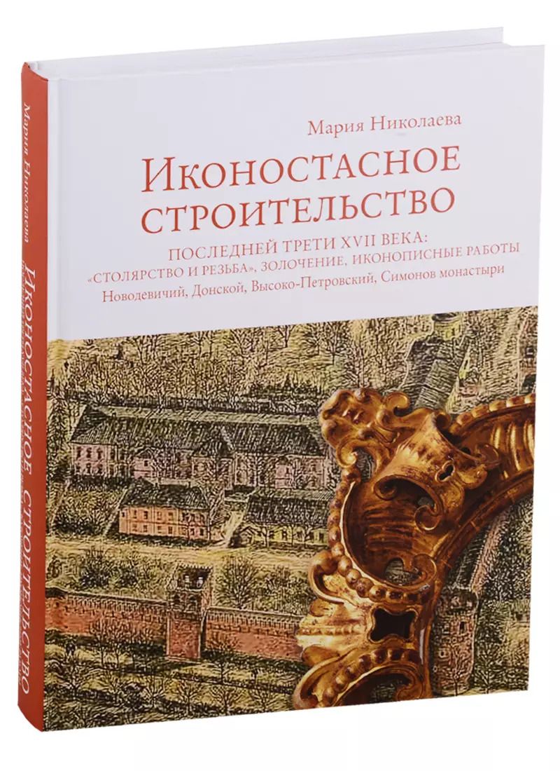 Обложка книги "Мария Николаева: Иконостасное строительство последней трети XVII века: "столярство и резьба", золочение, иконописные работы: Новодевичий, Донской, Высоко-Петровский, Симонов монастыри"