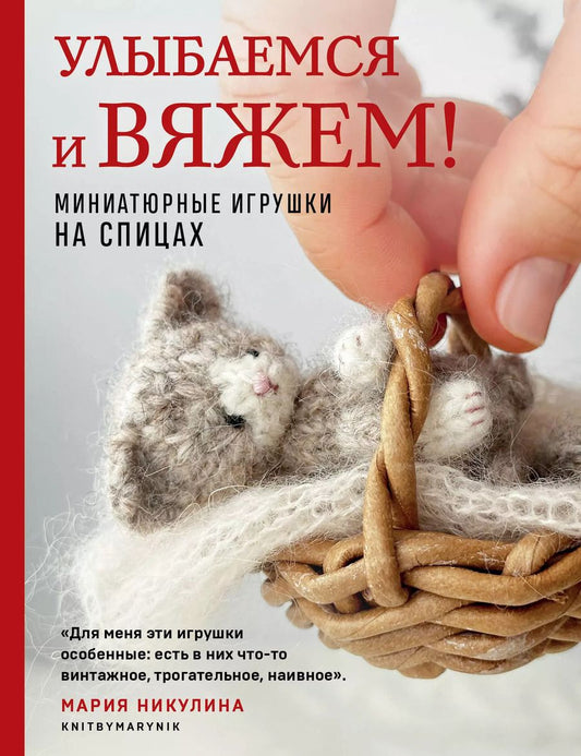 Обложка книги "Мария Никулина: Улыбаемся и вяжем! Миниатюрные игрушки на спицах"