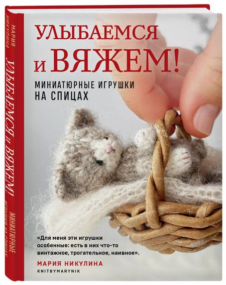 Фотография книги "Мария Никулина: Улыбаемся и вяжем! Миниатюрные игрушки на спицах"