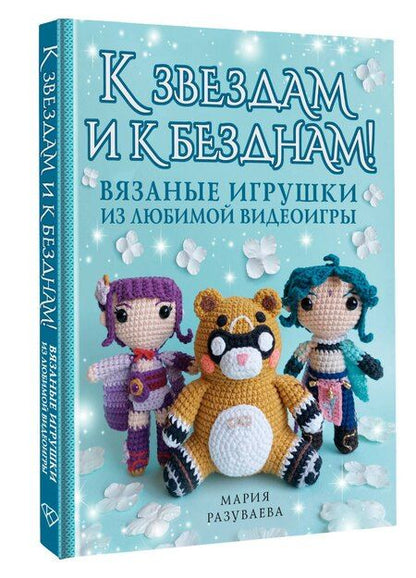 Фотография книги "Мария Разуваева: К звездам и к безднам! Вязаные игрушки из любимой видеоигры"