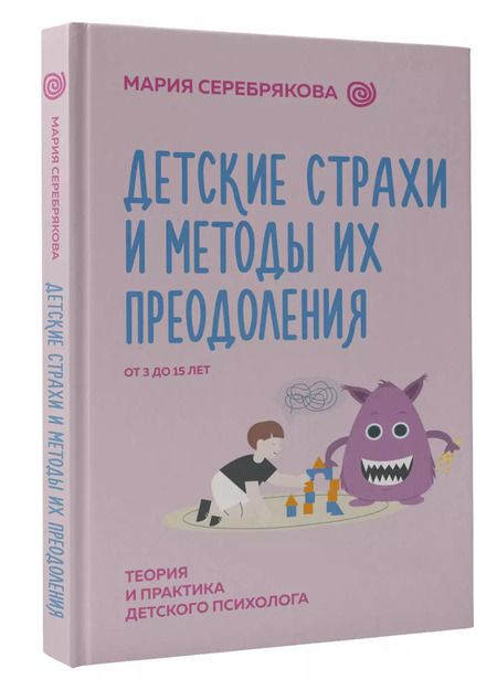 Фотография книги "Мария Серебрякова: Детские страхи и методы их преодоления. От 3 до 15 лет. Теория и практика детского психолога"