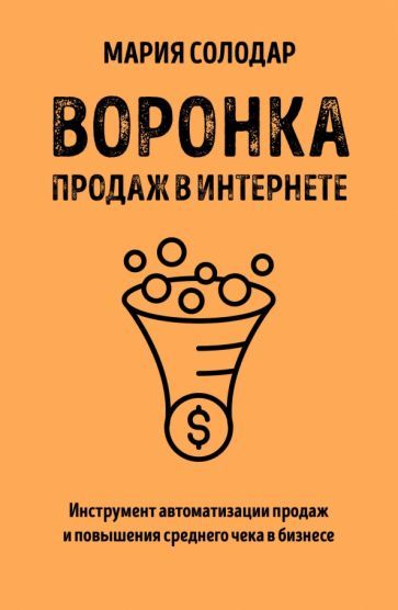 Обложка книги "Мария Солодар: Воронка продаж в интернете. Инструмент автоматизации продаж и повышения среднего чека в бизнесе"