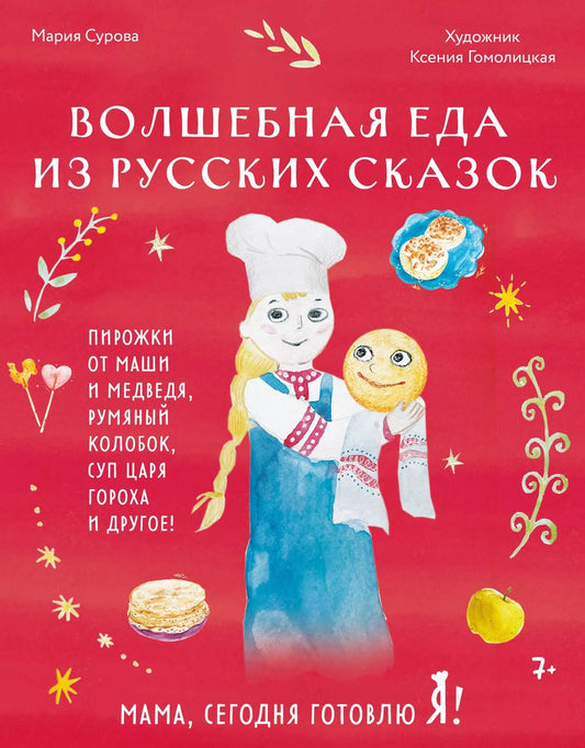 Обложка книги "Мария Сурова: Мама, сегодня готовлю я! Волшебная еда из русских сказок. Пирожки от Маши и медведя, румяный Колобок, суп царя Гороха и другое!"