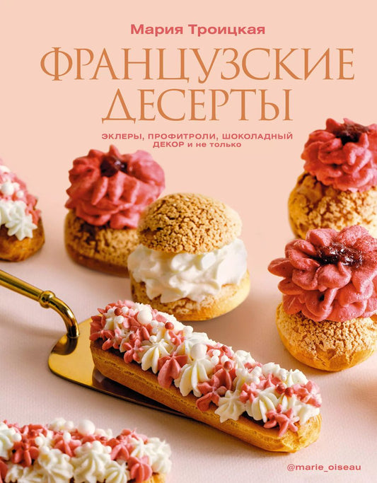 Обложка книги "Мария Троицкая: Французские десерты: эклеры, профитроли, шоколадный декор и не только"