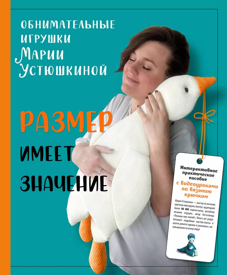 Обложка книги "Мария Устюшкина: Размер имеет значение. Обнимательные игрушки Марии Устюшкиной. Интерактивное практическое пособие с видеоуроками по вязанию крючком"