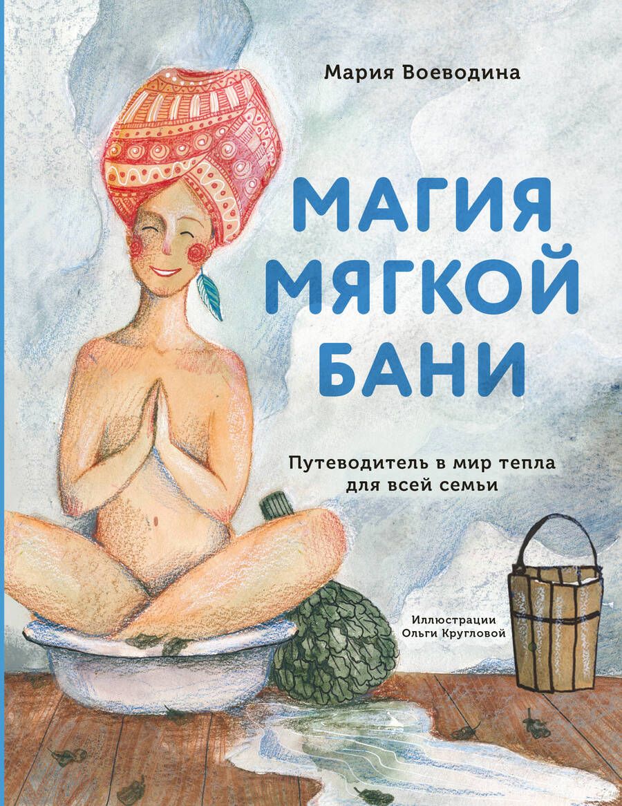 Обложка книги "Мария Воеводина: Магия мягкой бани. Путеводитель в мир тепла для всей семьи"